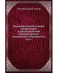 Биографический словарь профессоров и преподавателей Императорского московского университета