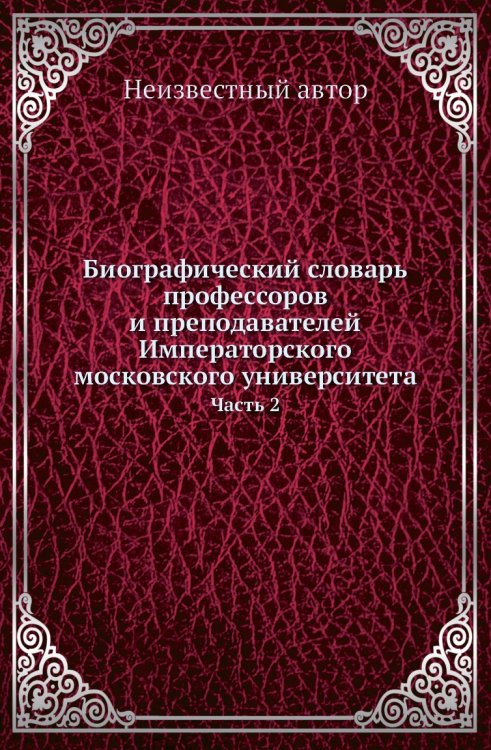 Биографический словарь профессоров и преподавателей Императорского московского университета