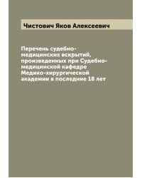 Перечень судебно-медицинских вскрытий, произведенных при Судебно-медицинской кафедре Медико-хирургической академии в последние 18 лет