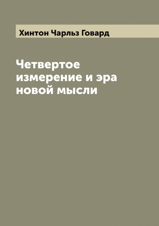 Четвертое измерение и эра новой мысли Обложка книги «Четвертое измерение и эра новой мысли» — Хинтон Чарльз Говард, ISBN 9785521291342