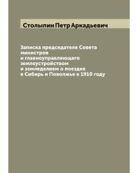 Записка председателя Совета министров и главноуправляющего землеустройством и земледелием о поездке в Сибирь и Поволжье в 1910 году