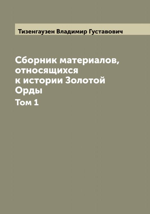 Сборник материалов, относящихся к истории Золотой Орды Обложка книги «Сборник материалов, относящихся к истории Золотой Орды» — Тизенгаузен Владимир Густавович, ISBN 9785519766470
