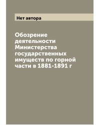 Обозрение деятельности Министерства государственных имуществ по горной части в 1881-1891 г