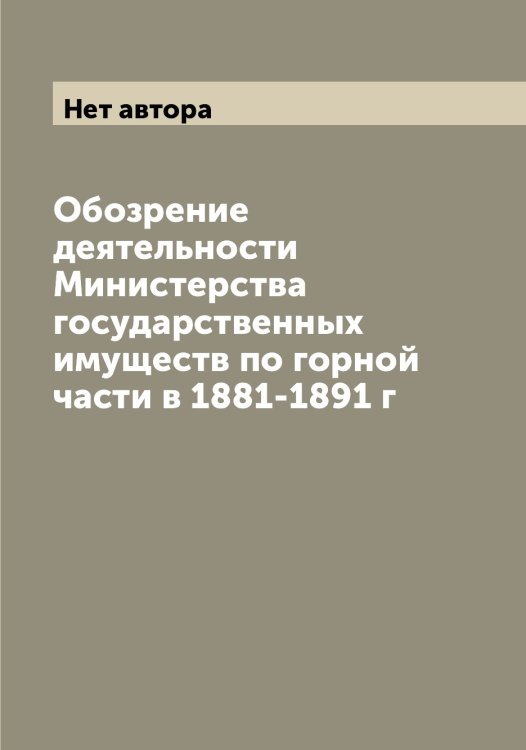Обложка книги «Обозрение деятельности Министерства государственных имуществ по горной части в 1881-1891 г» — Нет автора, ISBN 9785519829946
