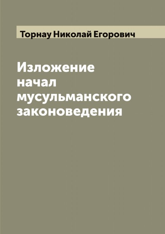 Обложка книги «Изложение начал мусульманского законоведения» — Торнау Николай Егорович, ISBN 9785519773386