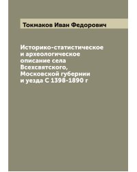 Историко-статистическое и археологическое описание села Всехсвятского, Московской губернии и уезда С 1398-1890 г