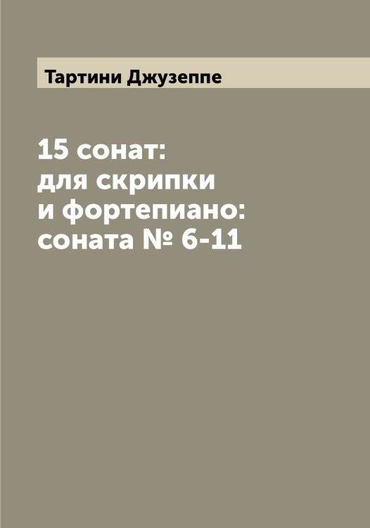 15 сонат: для скрипки и фортепиано: соната № 6-11 Обложка книги «15 сонат: для скрипки и фортепиано: соната № 6-11» — Тартини Джузеппе, ISBN 9785519763288