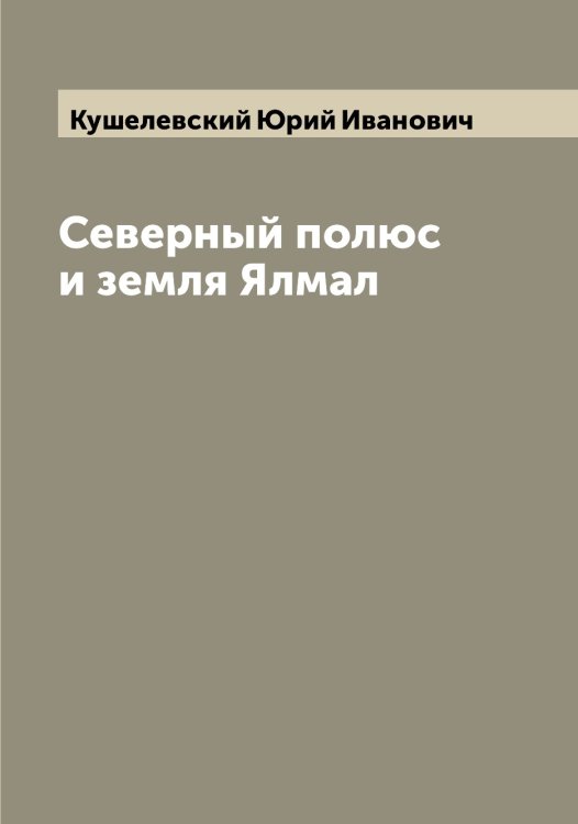 Обложка книги «Северный полюс и земля Ялмал» — Кушелевский Юрий Иванович, ISBN 9785519920582