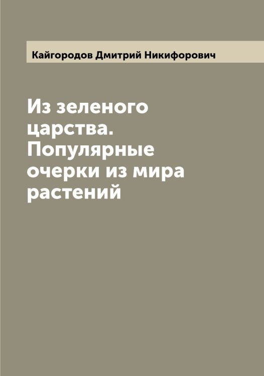 Обложка книги «Из зеленого царства. Популярные очерки из мира растений» — Кайгородов Дмитрий Никифорович, ISBN 9785519877220