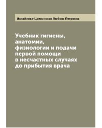 Учебник гигиены, анатомии, физиологии и подачи первой помощи в несчастных случаях до прибытия врача