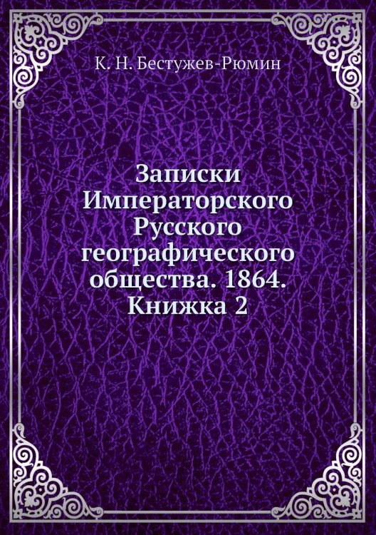 Обложка книги «Записки Императорского Русского географического общества. 1864. Книжка 2» — К. Н. Бестужев-Рюмин, ISBN 9785518035799