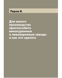 Для какого производства приспособить винокуренные и пивоваренные заводы и как это сделать