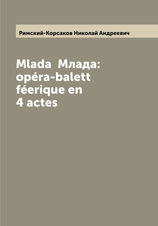 Обложка книги «Mlada  Млада: opéra-balett féerique en 4 actes» — Римский-Корсаков Николай Андреевич, ISBN 9785519807289