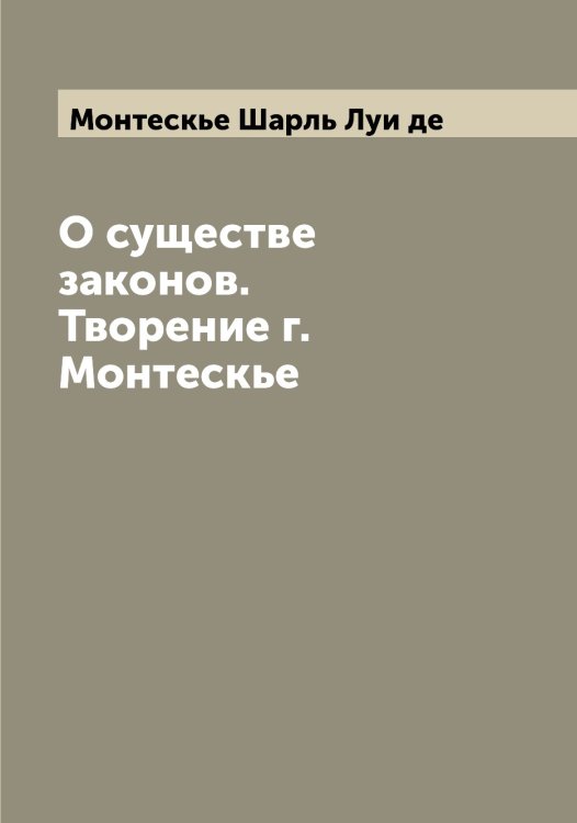 Обложка книги «О существе законов. Творение г. Монтескье» — Шарль Луи де, ISBN 9785519973151
