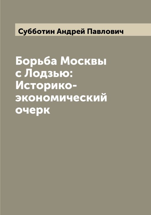 Обложка книги «Борьба Москвы с Лодзью: Историко-экономический очерк» — Субботин Андрей Павлович, ISBN 9785519757164