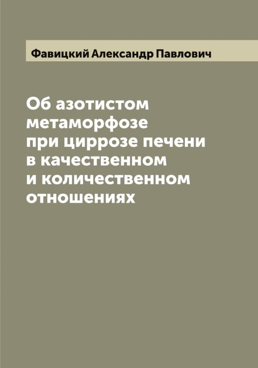 Обложка книги «Об азотистом метаморфозе при циррозе печени в качественном и количественном отношениях» — Фавицкий Александр Павлович, ISBN 9785519786171