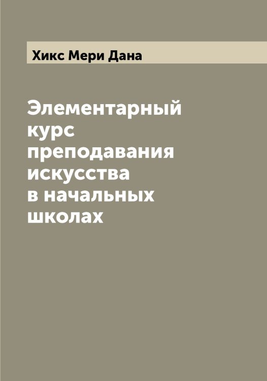 Обложка книги «Элементарный курс преподавания искусства в начальных школах» — Хикс Мери Дана, ISBN 9785521291311