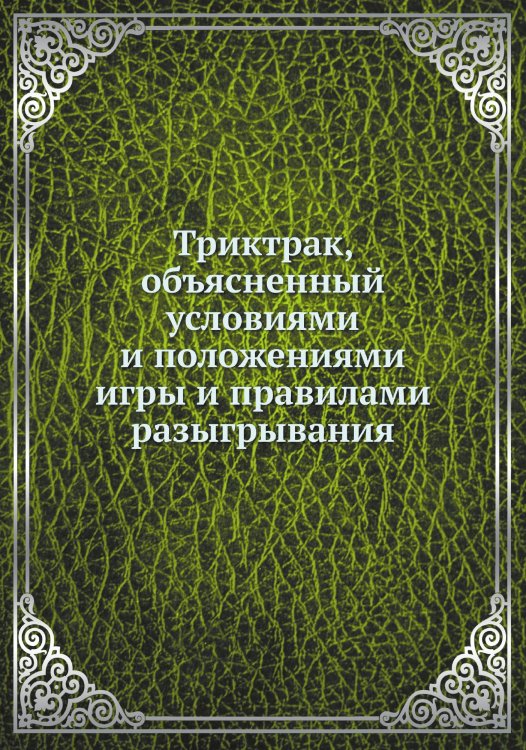 Триктрак, объясненный условиями и положениями игры и правилами разыгрывания