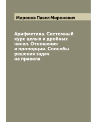 Арифметика. Системный курс целых и дробных чисел. Отношения и пропорции. Способы решения задач на правила