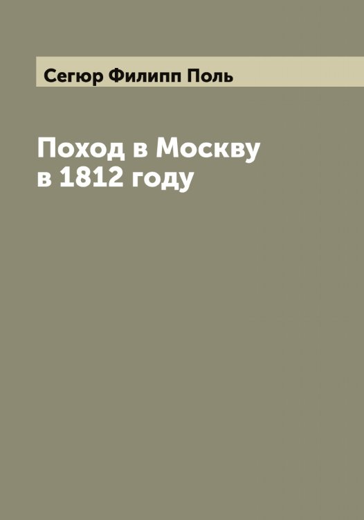 Обложка книги «Поход в Москву в 1812 году» — Сегюр Филипп Поль, ISBN 9785519851633