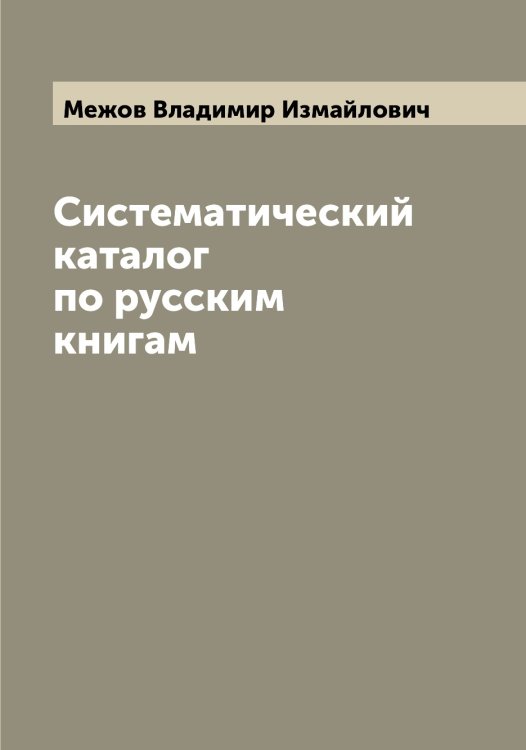 Обложка книги «Систематический каталог по русским книгам» — Межов Владимир Измайлович, ISBN 9785519959872