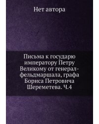 Письма к государю императору Петру Великому от генерал-фельдмаршала, графа Бориса Петровича Шереметева. Ч.4