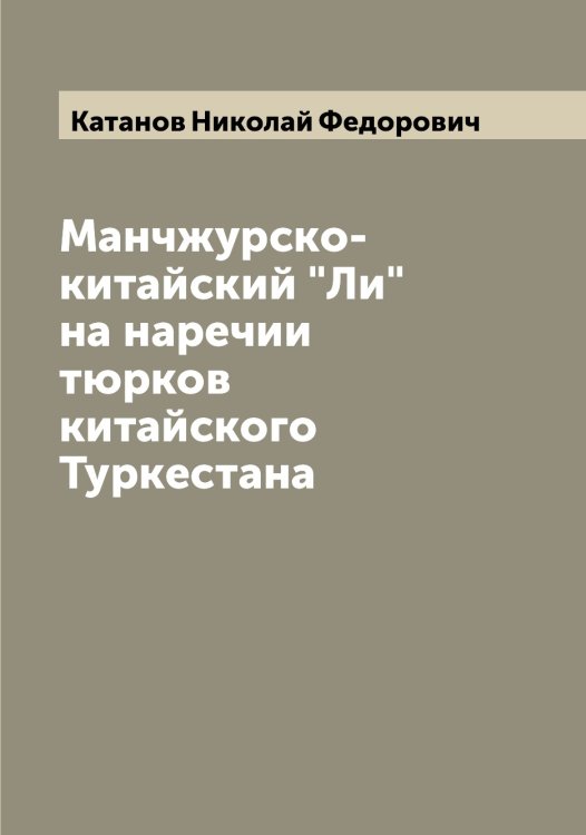 Обложка книги «Манчжурско-китайский "Ли" на наречии тюрков китайского Туркестана» — Катанов Николай Федорович, ISBN 9785519886079