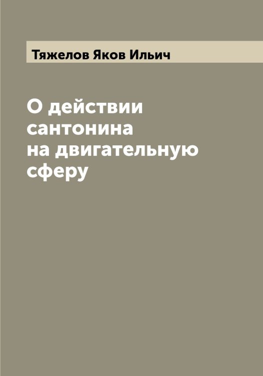 Обложка книги «О действии сантонина на двигательную сферу» — Тяжелов Яков Ильич, ISBN 9785519781206