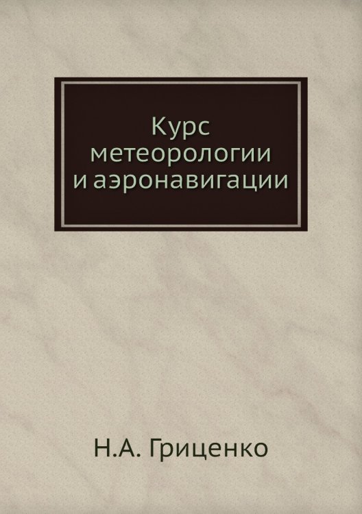 Обложка книги «Курс метеорологии и аэронавигации» — Н.А. Гриценко, ISBN 9785458384261
