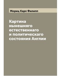 Картина нынешняго естественнаго и политическаго состояния Англии