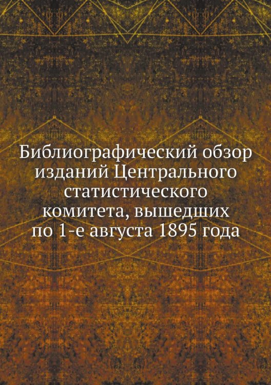 Библиографический обзор изданий Центрального статистического комитета, вышедших по 1-е августа 1895 года