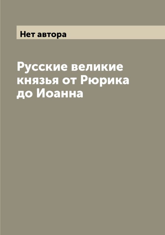 Обложка книги «Русские великие князья от Рюрика до Иоанна» — Нет автора, ISBN 9785519874687