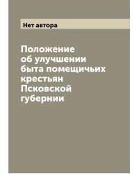 Положение об улучшении быта помещичьих крестьян Псковской губернии