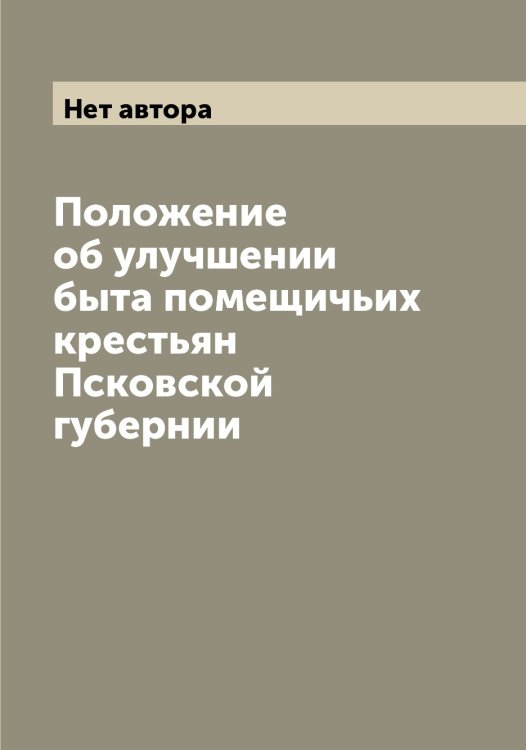 Обложка книги «Положение об улучшении быта помещичьих крестьян Псковской губернии» — Нет автора, ISBN 9785519798068
