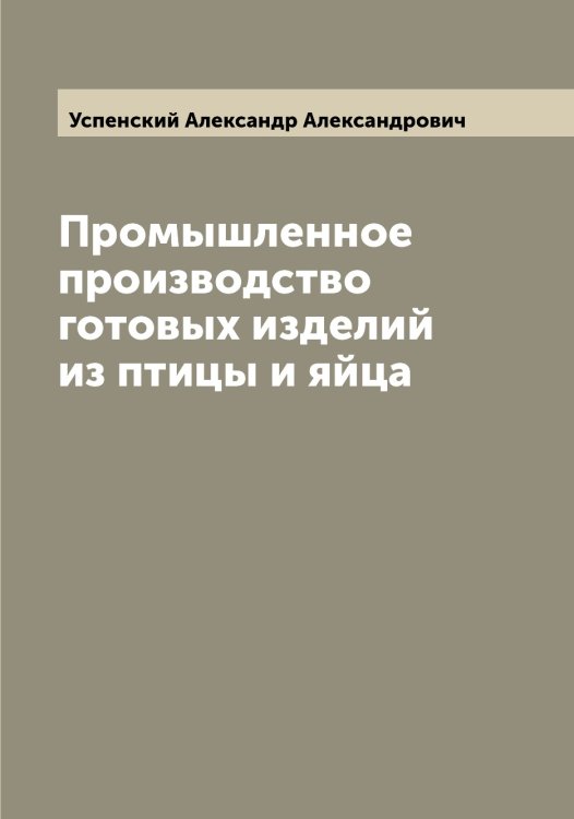 Обложка книги «Промышленное производство готовых изделий из птицы и яйца» — Успенский Александр Александрович, ISBN 9785519783712
