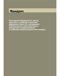 Разсуждения Фридерика II, короля прусскаго, о свойстве и воинских дарованиях Карла XII, последуемыя любопытными и малоизвестными анекдотами государствования и особенной жизни великаго сего монарха