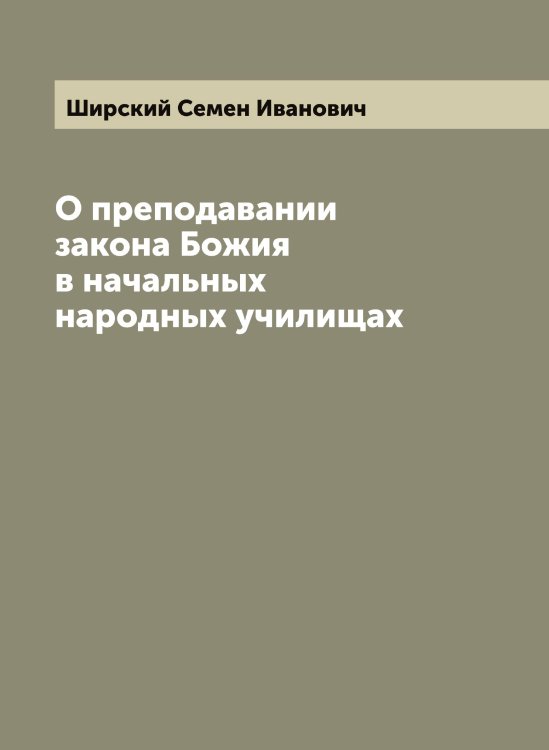 Обложка книги «О преподавании закона Божия в начальных народных училищах» — Ширский Семен Иванович, ISBN 9785521312245