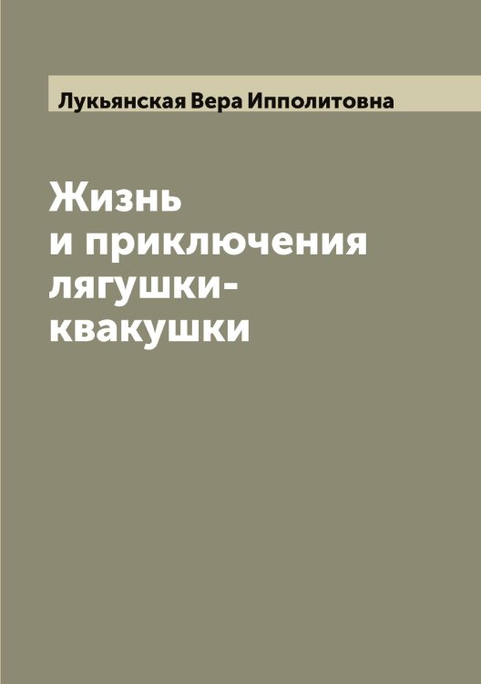 Обложка книги «Жизнь и приключения лягушки-квакушки» — Лукьянская Вера Ипполитовна, ISBN 9785519941020