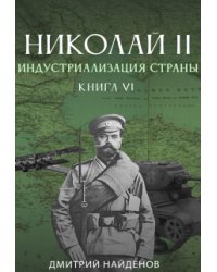 Николай Второй. Индустриализация страны. Книга шестая.