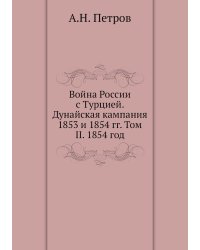 Война России с Турцией. Дунайская кампания 1853 и 1854 гг. Том II. 1854 год