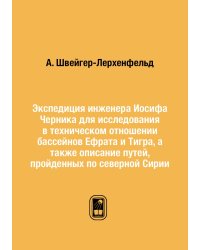 Экспедиция инженера Иосифа Черника для исследования в техническом отношении бассейнов Ефрата и Тигра, а также описание путей, пройденных по северной Сирии