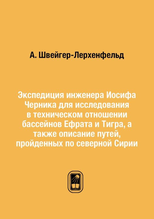 Экспедиция инженера Иосифа Черника для исследования в техническом отношении бассейнов Ефрата и Тигра, а также описание путей, пройденных по северной Сирии