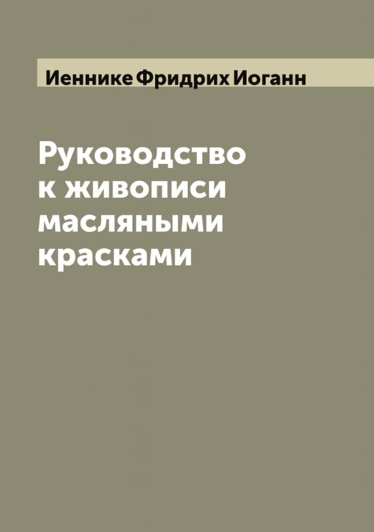 Обложка книги «Руководство к живописи масляными красками» — Иеннике Фридрих Иоганн, ISBN 9785519868167