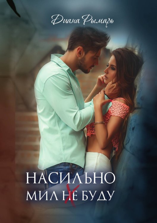 Обложка книги «Насильно мил (не) буду» — Диана Рымарь, ISBN 9785521919864