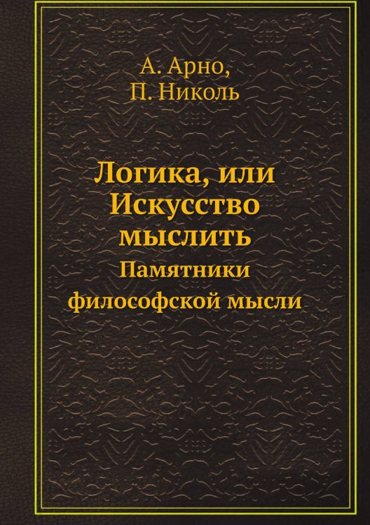 Логика, или Искусство мыслить Логика, или Искусство мыслить