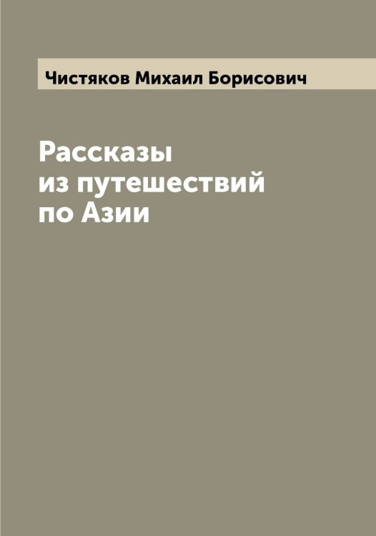 Обложка книги «Рассказы из путешествий по Азии» — Чистяков Михаил Борисович, ISBN 9785521303656