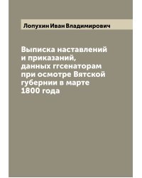 Выписка наставлений и приказаний, данных ггсенаторам при осмотре Вятской губернии в марте 1800 года