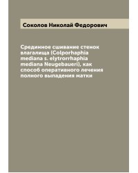 Срединное сшивание стенок влагалища (Colporhaphia mediana s. elytrorrhaphia mediana Neugebaueri), как способ оперативного лечения полного выпадения матки