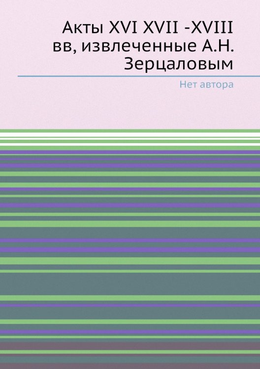 Акты XVI XVII -XVIII вв, извлеченные А.Н. Зерцаловым