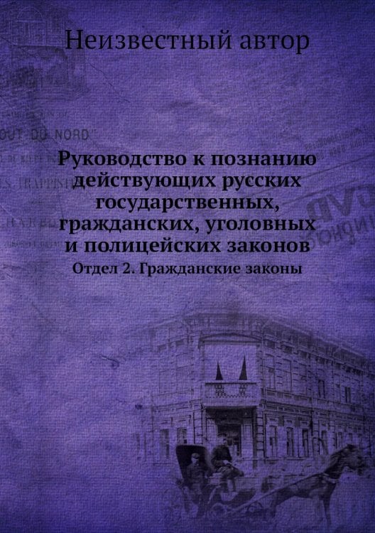 Руководство к познанию действующих русских государственных, гражданских, уголовных и полицейских законов